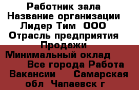 Работник зала › Название организации ­ Лидер Тим, ООО › Отрасль предприятия ­ Продажи › Минимальный оклад ­ 25 000 - Все города Работа » Вакансии   . Самарская обл.,Чапаевск г.